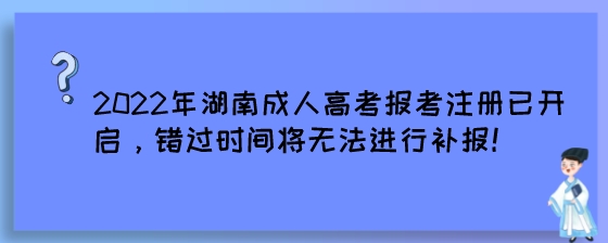 2022年湖南成人高考报考注册已开启，错过时间将无法进行补报！.jpeg