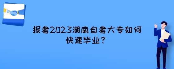 报考2023湖南自考大专如何快速毕业?