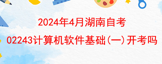 2024年4月湖南自考02243计算机软件基础(一)开考吗.jpg