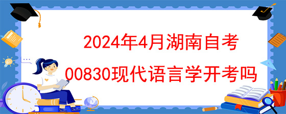 2024年4月湖南自考00830现代语言学开考吗.jpg