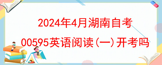 2024年4月湖南自考00595英语阅读(一)开考吗.jpg