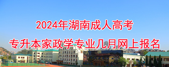 2024年湖南成考专升本家政学专业几月网上报名.jpg
