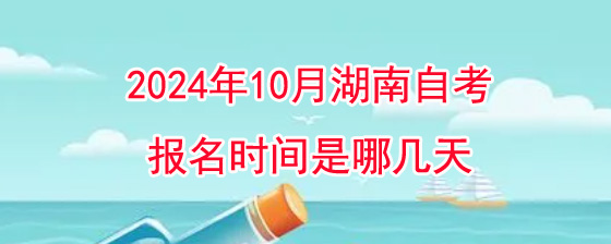 2024年10月湖南自考报名时间是哪几天？