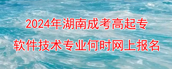 2024年湖南成考高起专软件技术专业何时网上报名.jpg