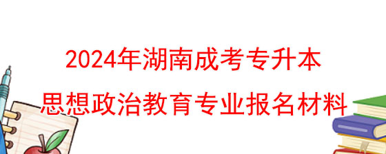 2024年湖南成考专升本思想政治教育专业报名材料.jpg