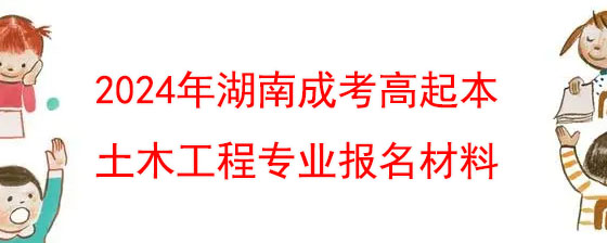 2024年湖南成考高起本土木工程专业报名材料.jpg